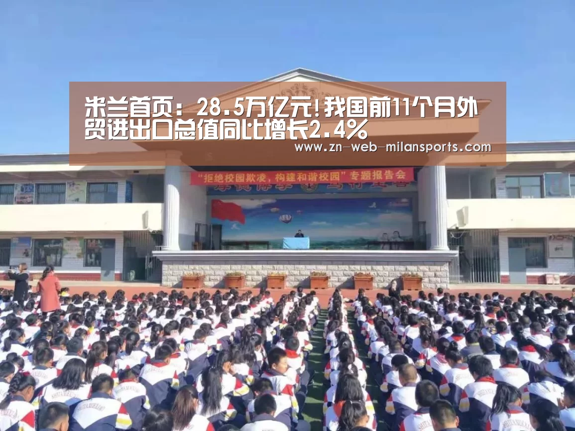 米兰首页:28.5万亿元!我国前11个月外贸进出口总值同比增长2.4%(图2) 米兰app
