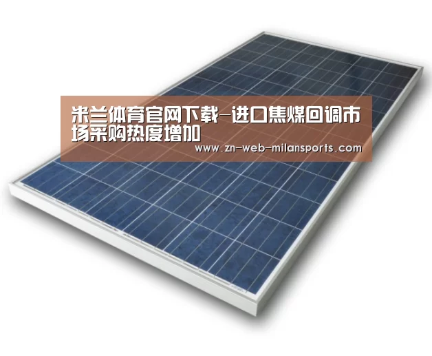 米兰体育官网下载-进口焦煤回调市场采购热度增加(图2) 米兰运动