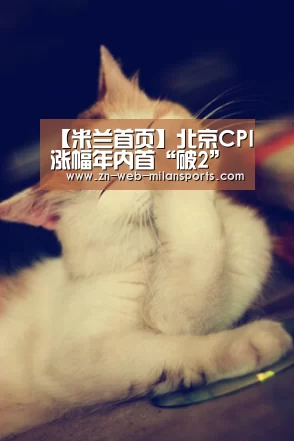 【米兰首页】北京CPI涨幅年内首“破2”(图2) 米兰体育官网下载