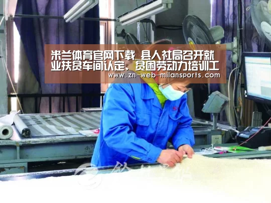 米兰体育官网下载_县人社局召开就业扶贫车间认定、贫困劳动力培训工作协调会(图3) 米兰运动